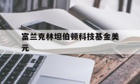 富兰克林坦伯顿科技基金美元(富兰克林坦伯顿科技基金美元实时价)