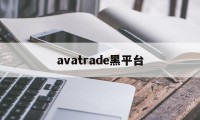 avatrade黑平台(黑平台打不开了是跑路了吗)