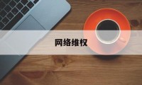 网络维权(网络侵权如何报警)