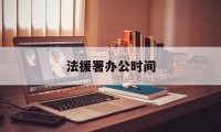 法援署办公时间(法援中心是什么性质的)