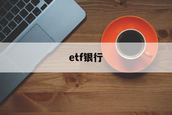 etf银行(etf银行为什么不代销)